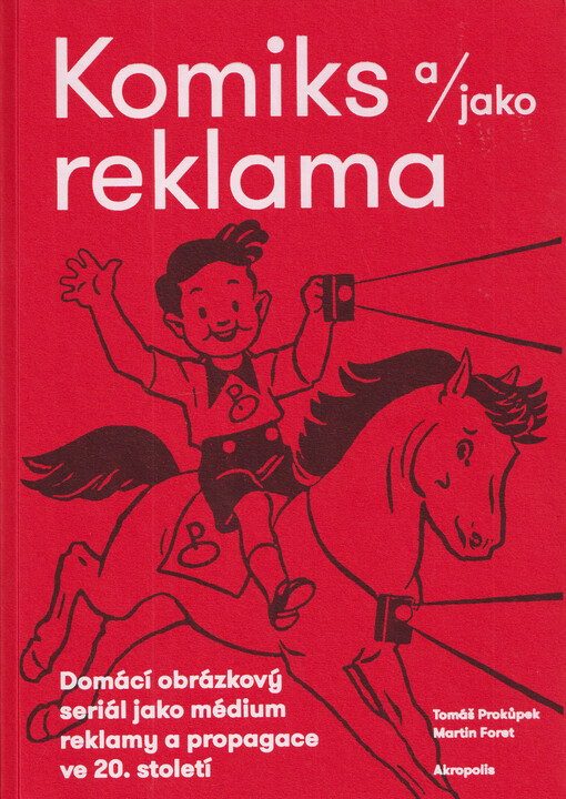 Komiks a/jako reklama : domácí obrázkový seriál jako médium reklamy a propagace ve 20. století / Tomáš Prokůpek, Martin Foret