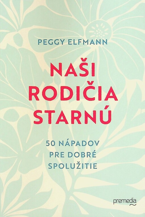 Naši rodičia starnú: 50 nápadov pre dobré spolužitie / Peggy Elfmann